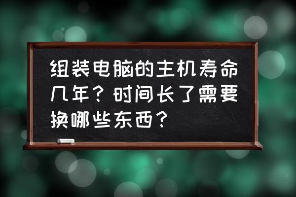 一台电脑主机需要哪些东西 组装电脑的主机寿命几年？时间长了需要换哪些东西？