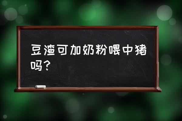 发酵豆渣喂猪的最佳配方表 豆渣可加奶粉喂中猪吗？