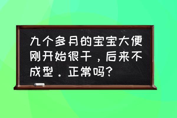 婴儿一直拉稀大便不成形怎么办 九个多月的宝宝大便刚开始很干，后来不成型。正常吗？