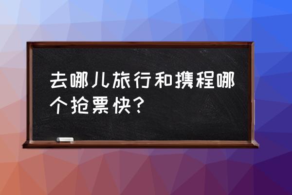 携程旅行一般都去哪里旅行 去哪儿旅行和携程哪个抢票快？