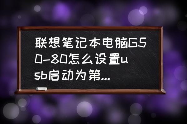 联想笔记本g50-80键盘怎么拆 联想笔记本电脑G50-80怎么设置usb启动为第一启动项？