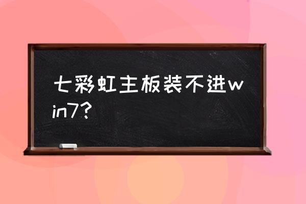 七彩虹的主板新电脑怎么装系统 七彩虹主板装不进win7？