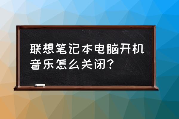 联想笔记本开机声音怎么关闭 联想笔记本电脑开机音乐怎么关闭？