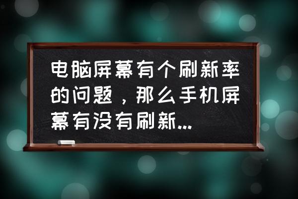 怎么测量显示器有没有问题 电脑屏幕有个刷新率的问题，那么手机屏幕有没有刷新率呢？该怎样判断呢？