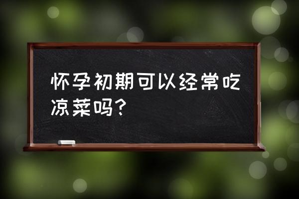 怀孕期间不能得什么病 怀孕初期可以经常吃凉菜吗？