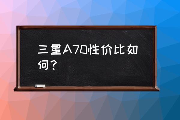 三星a70刚入手怎么用 三星A70性价比如何？