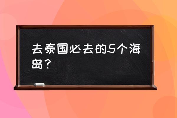 世界最适合旅游的岛屿 去泰国必去的5个海岛？