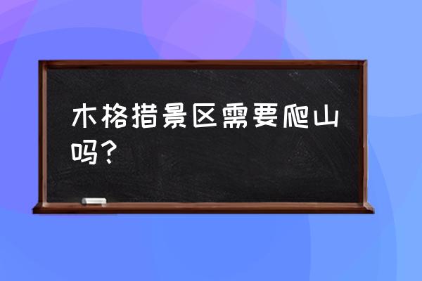 木格措建议游玩多久 木格措景区需要爬山吗？