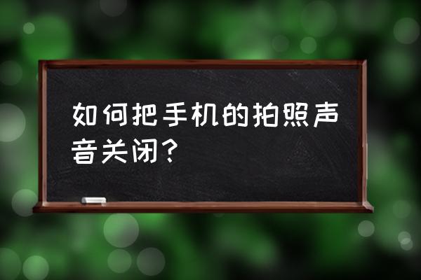 怎么关掉手机相机的声音 如何把手机的拍照声音关闭？