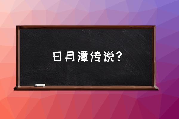 日月潭简短介绍 日月潭传说？