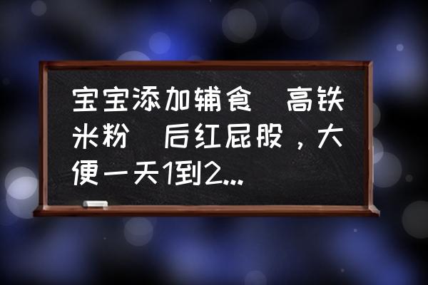 长湿疹宝宝吃哪款米粉 宝宝添加辅食（高铁米粉）后红屁股，大便一天1到2次，脸上长湿疹，这是对米粉过敏吗，我要停止加辅食吗？