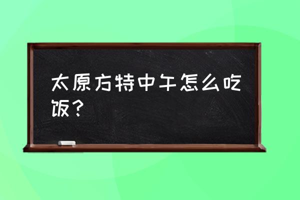 太原方特去了先玩什么 太原方特中午怎么吃饭？