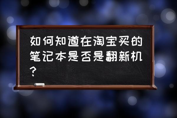 怎么去看电脑配置是否是翻新的 如何知道在淘宝买的笔记本是否是翻新机？