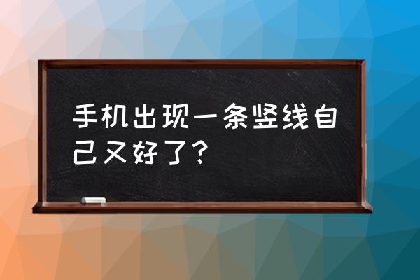 手机显示屏竖线自动修复 手机出现一条竖线自己又好了？