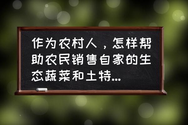 拍抖音推荐自家农作物怎么拍 作为农村人，怎样帮助农民销售自家的生态蔬菜和土特产，给他们添加一点收入？