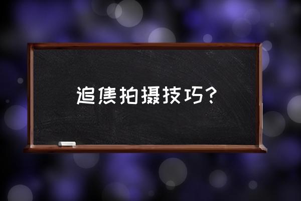 追随拍摄的操作方法与技巧 追焦拍摄技巧？