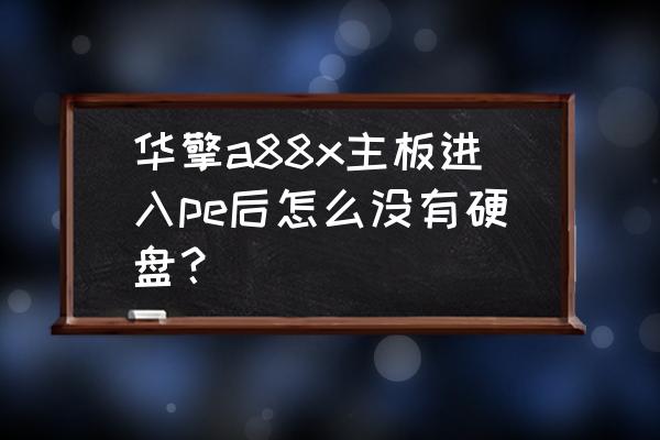 华擎a88主板恢复出厂 华擎a88x主板进入pe后怎么没有硬盘？