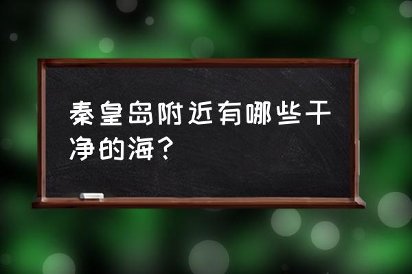 秦皇岛本地十一假期游玩 秦皇岛附近有哪些干净的海？