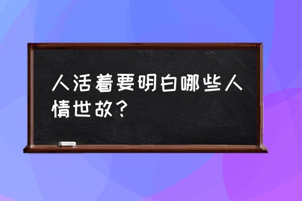 怎么确定自己的脑子是否正常 人活着要明白哪些人情世故？