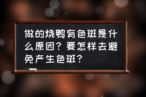 斑点的形成原因及解决方法 做的烧鸭有色斑是什么原因？要怎样去避免产生色斑？