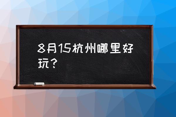 中秋杭州周边去哪玩比较合适 8月15杭州哪里好玩？