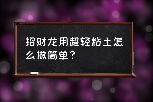 用粘土怎么做春天的小树 招财龙用超轻粘土怎么做简单？