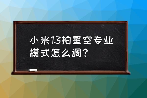 苹果13怎么拍星空最好看 小米13拍星空专业模式怎么调？