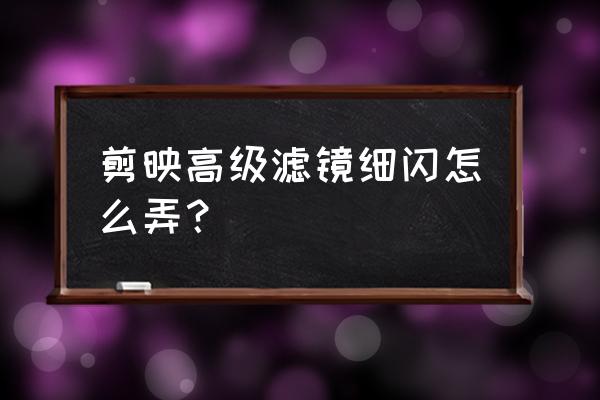 剪映怎么给图片加滤镜 剪映高级滤镜细闪怎么弄？