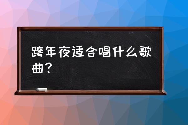 跨年夜玩点什么 跨年夜适合唱什么歌曲？