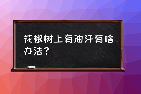 油汗虫怎么治 花椒树上有油汗有啥办法？