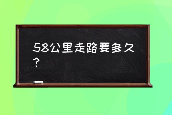 徒步七八个小时会怎样 58公里走路要多久？