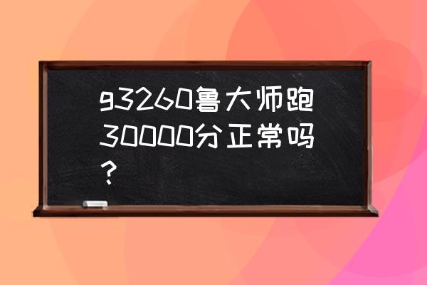 鲁大师处理器30000分需要更换吗 g3260鲁大师跑30000分正常吗？