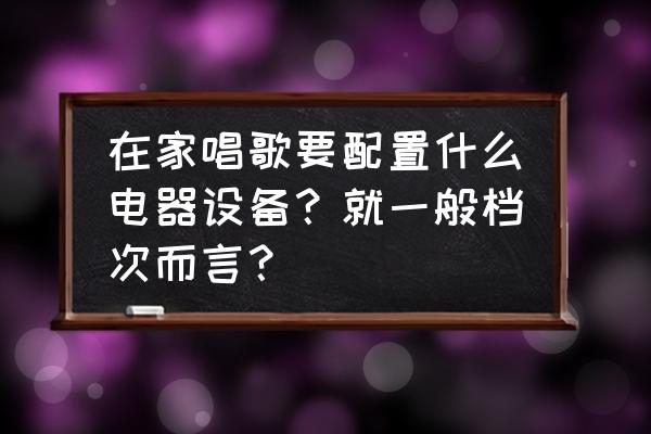 录歌用的电脑要什么配置 在家唱歌要配置什么电器设备？就一般档次而言？