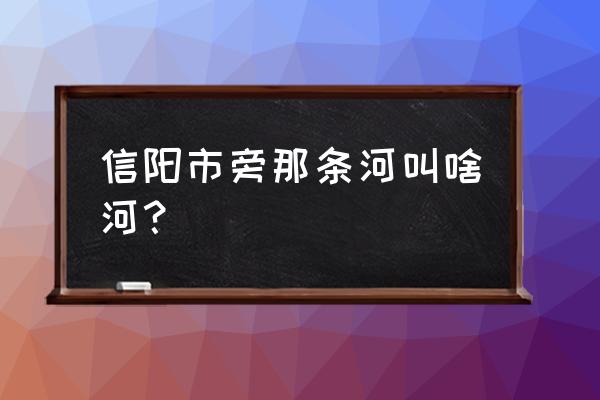 晚上去河边散步有利于健康吗 信阳市旁那条河叫啥河？