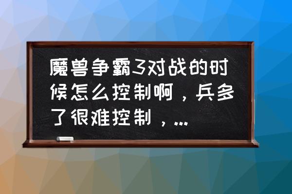 怎么做控制点教程 魔兽争霸3对战的时候怎么控制啊，兵多了很难控制，怎么控制，高手请讲详细点好吗，谢谢？