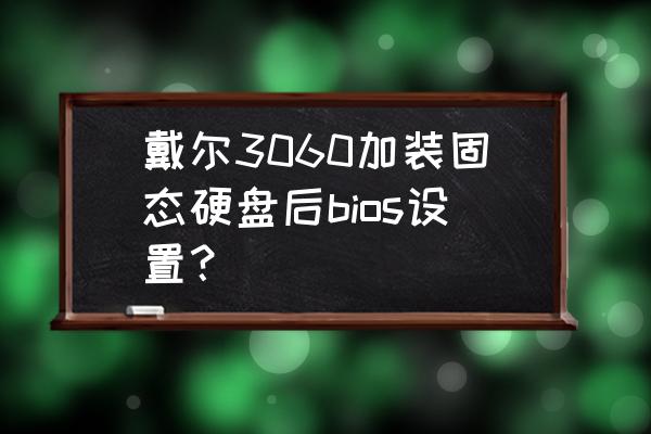 戴尔笔记本换固态硬盘装系统教程 戴尔3060加装固态硬盘后bios设置？