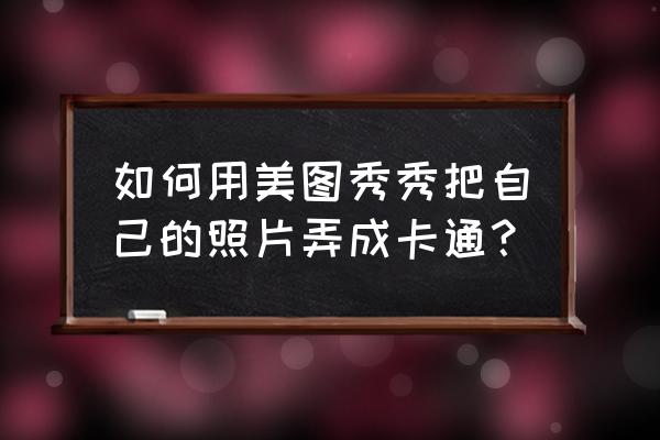 试发色的特效美图秀秀 如何用美图秀秀把自己的照片弄成卡通？