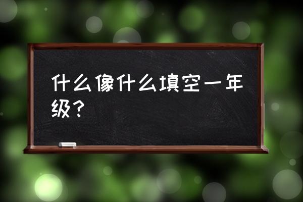 月儿弯弯像只小船仿写句子 什么像什么填空一年级？