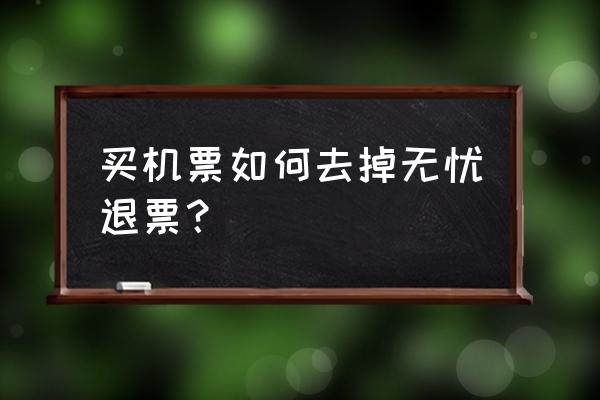 买飞机票怎么取消保险 买机票如何去掉无忧退票？