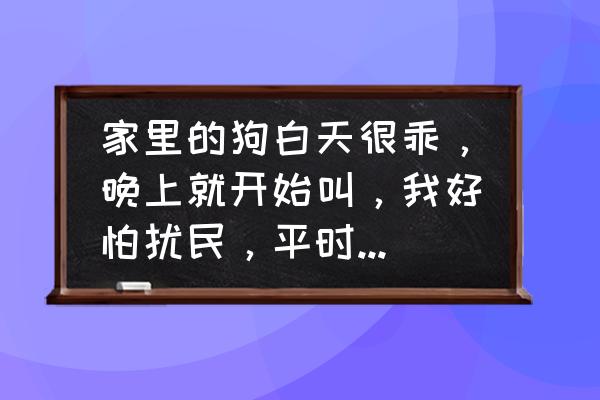 宠物狗在家老是叫怎么办呢 家里的狗白天很乖，晚上就开始叫，我好怕扰民，平时都不会这样的，在线等怎么办，太对不起邻居了？