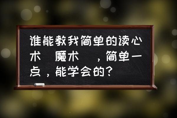 怎么才能学读心术 谁能教我简单的读心术（魔术），简单一点，能学会的？