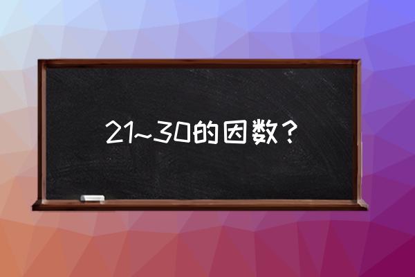 21的因数有哪几个数 21~30的因数？