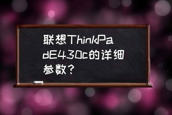 联想笔记本电脑s430说明书 联想ThinkPadE430c的详细参数？