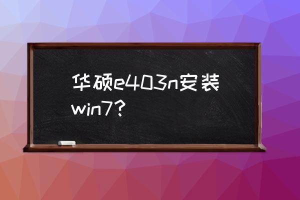 华硕笔记本e403n好不好 华硕e403n安装win7？