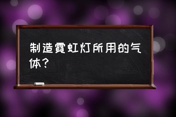 霓虹灯怎么安装玻璃上 制造霓虹灯所用的气体？