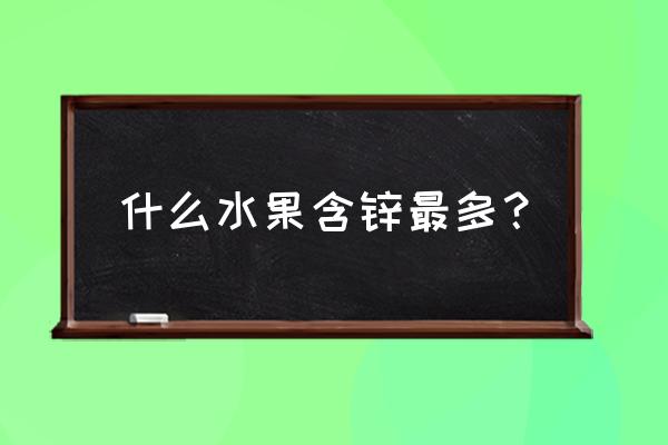 什么水果生长周期快 什么水果含锌最多？