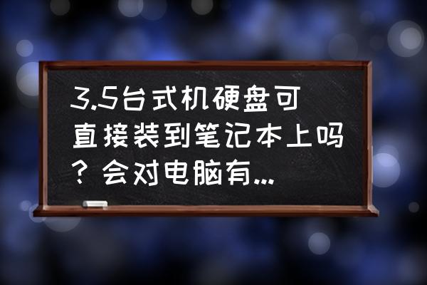 笔记本的硬盘可以接到台式电脑上 3.5台式机硬盘可直接装到笔记本上吗？会对电脑有什么影响？