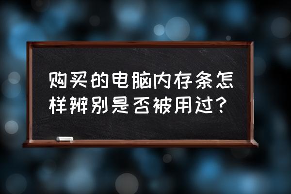 如何查看电脑运行内存使用情况 购买的电脑内存条怎样辨别是否被用过？