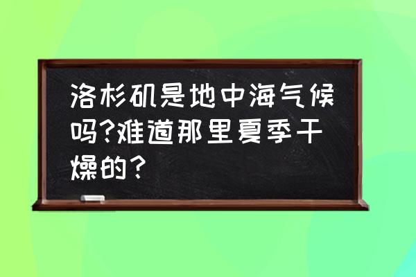 洛杉矶一年四季的温度 洛杉矶是地中海气候吗?难道那里夏季干燥的？