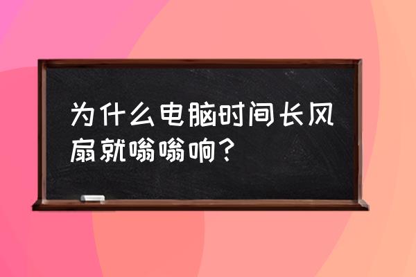 电脑风扇坏了什么表现 为什么电脑时间长风扇就嗡嗡响？